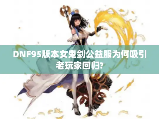 DNF95版本女鬼剑公益服为何吸引老玩家回归?