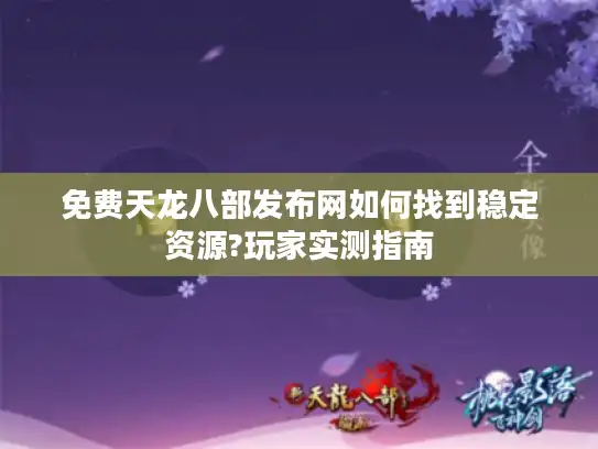 免费天龙八部发布网如何找到稳定资源?玩家实测指南