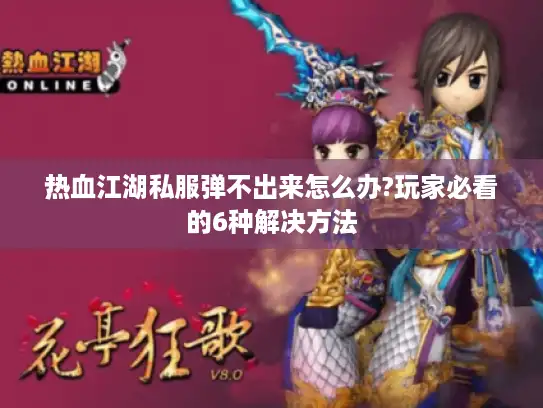 热血江湖私服弹不出来怎么办?玩家必看的6种解决方法 热血江湖私服弹不出来怎么办?玩家必看的6种解决方法