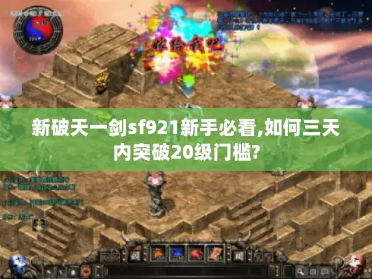 新破天一剑sf921新手必看,如何三天内突破20级门槛? 新破天一剑sf921新手必看,如何三天内突破20级门槛?