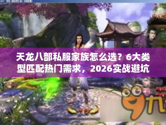 天龙八部私服家族怎么选？6大类型匹配热门需求，2026实战避坑全攻略