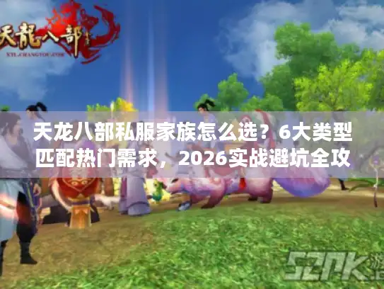 天龙八部私服家族怎么选？6大类型匹配热门需求，2026实战避坑全攻略