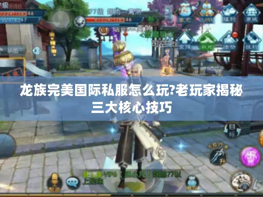 龙族完美国际私服怎么玩?老玩家揭秘三大核心技巧