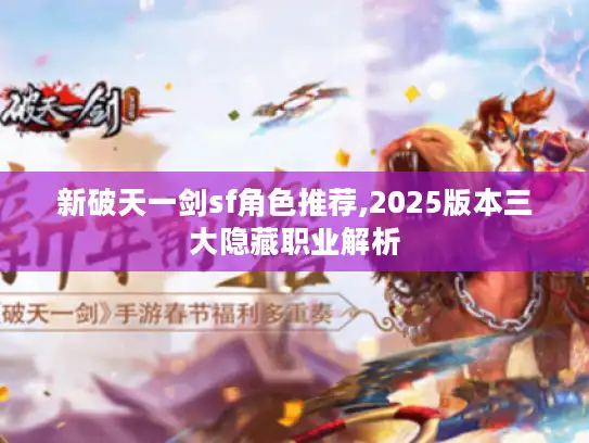新破天一剑sf角色推荐,2025版本三大隐藏职业解析 新破天一剑sf角色推荐,2025版本三大隐藏职业解析