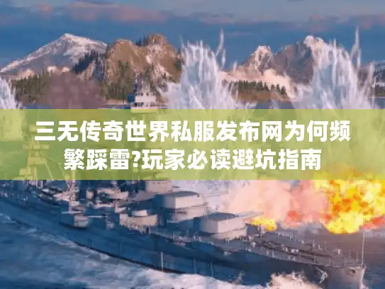 三无传奇世界私服发布网为何频繁踩雷?玩家必读避坑指南