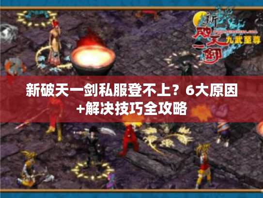 新破天一剑私服登不上？6大原因+解决技巧全攻略