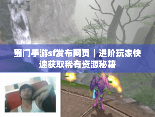 蜀门手游sf发布网页｜进阶玩家快速获取稀有资源秘籍