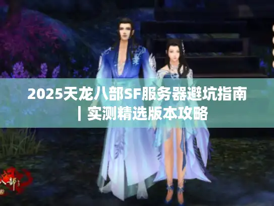 2025天龙八部SF服务器避坑指南|实测精选版本攻略 2025天龙八部SF服务器避坑指南|实测精选版本攻略