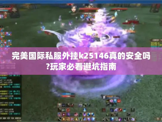 完美国际私服外挂k25146真的安全吗?玩家必看避坑指南 完美国际私服外挂k25146真的安全吗?玩家必看避坑指南
