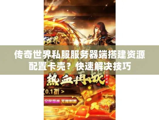 传奇世界私服服务器端搭建资源配置卡壳？快速解决技巧