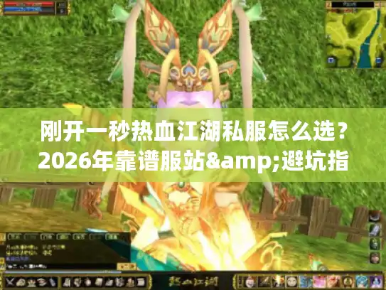 刚开一秒热血江湖私服怎么选？2026年靠谱服站&避坑指南