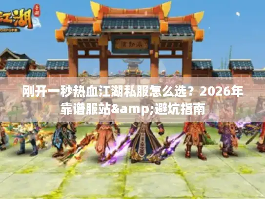 刚开一秒热血江湖私服怎么选？2026年靠谱服站&避坑指南