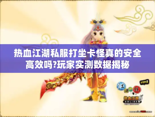 热血江湖私服打坐卡怪真的安全高效吗?玩家实测数据揭秘