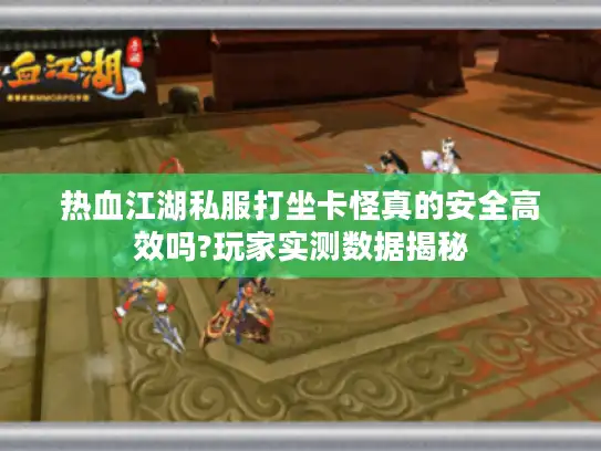 热血江湖私服打坐卡怪真的安全高效吗?玩家实测数据揭秘