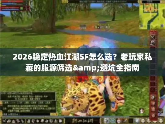 2026稳定热血江湖SF怎么选?老玩家私藏的服源筛选&避坑全指南 2026稳定热血江湖SF怎么选?老玩家私藏的服源筛选&避坑全指南