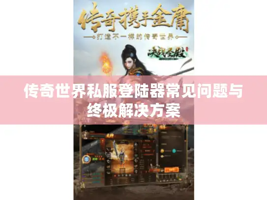 传奇世界私服登陆器常见问题与终极解决方案