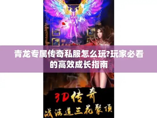 青龙专属传奇私服怎么玩?玩家必看的高效成长指南 青龙专属传奇私服怎么玩?玩家必看的高效成长指南