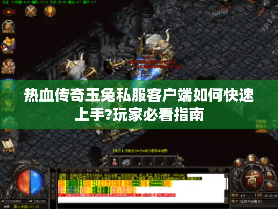 热血传奇玉兔私服客户端如何快速上手?玩家必看指南