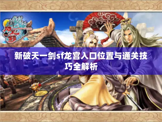 新破天一剑sf龙宫入口位置与通关技巧全解析