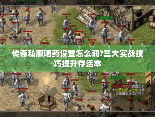 传奇私服喝药设置怎么调?三大实战技巧提升存活率