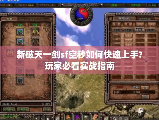 新破天一剑sf空秒如何快速上手?玩家必看实战指南 新破天一剑sf空秒如何快速上手?玩家必看实战指南