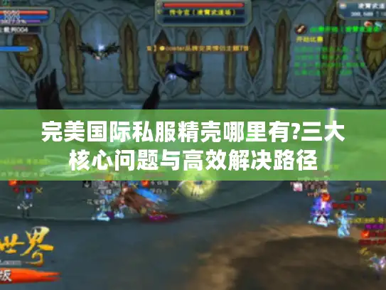 完美国际私服精壳哪里有?三大核心问题与高效解决路径 完美国际私服精壳哪里有?三大核心问题与高效解决路径