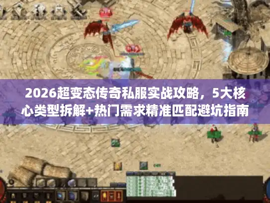 2026超变态传奇私服实战攻略，5大核心类型拆解+热门需求精准匹配避坑指南