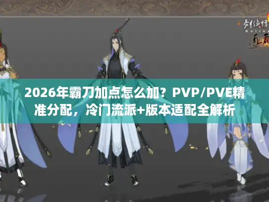 2026年霸刀加点怎么加?PVP/PVE精准分配,冷门流派+版本适配全解析 2026年霸刀加点怎么加?PVP/PVE精准分配,冷门流派+版本适配全解析