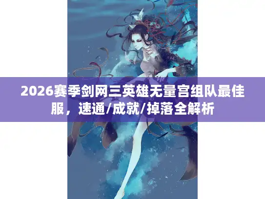 2026赛季剑网三英雄无量宫组队最佳服，速通/成就/掉落全解析