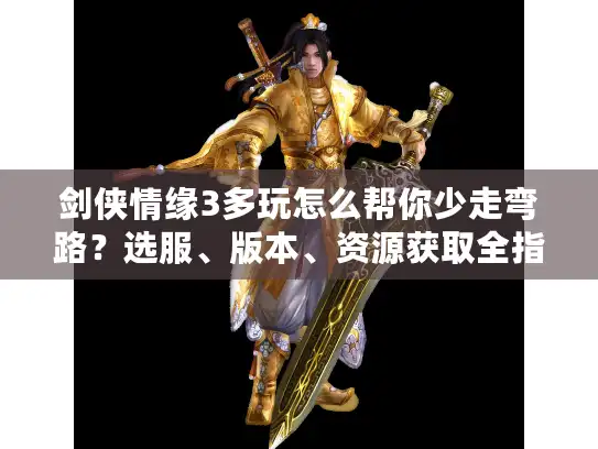 剑侠情缘3多玩怎么帮你少走弯路？选服、版本、资源获取全指南（2026年）
