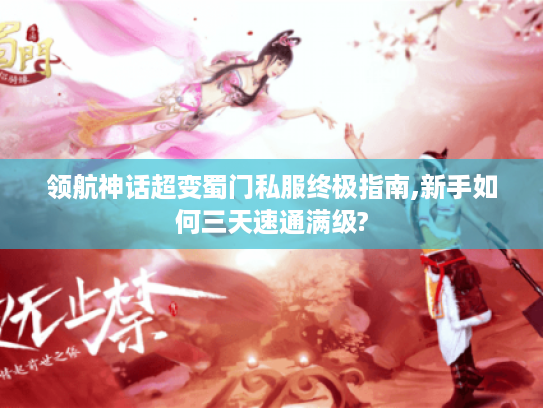 领航神话超变蜀门私服终极指南,新手如何三天速通满级? 领航神话超变蜀门私服终极指南,新手如何三天速通满级?