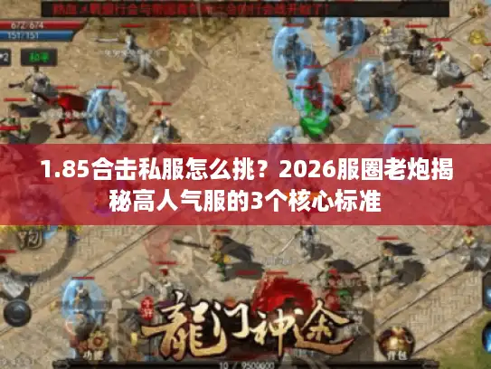 1.85合击私服怎么挑？2026服圈老炮揭秘高人气服的3个核心标准