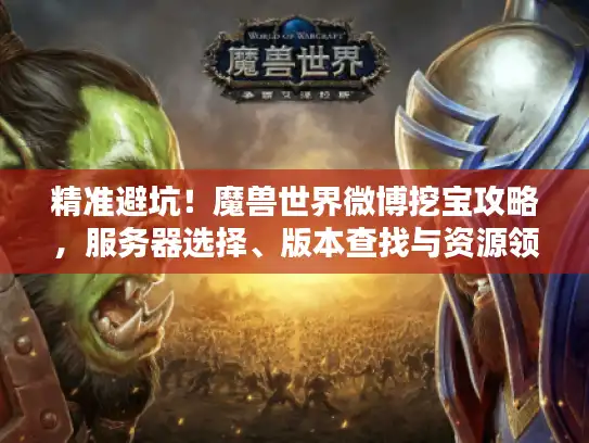 精准避坑！魔兽世界微博挖宝攻略，服务器选择、版本查找与资源领取指南