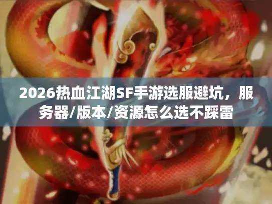 2026热血江湖SF手游选服避坑，服务器/版本/资源怎么选不踩雷