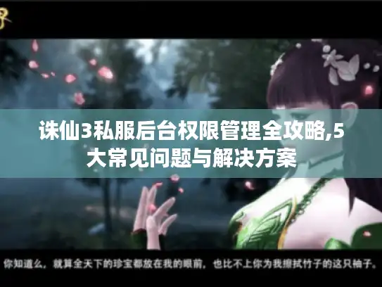 诛仙3私服后台权限管理全攻略,5大常见问题与解决方案 诛仙3私服后台权限管理全攻略,5大常见问题与解决方案
