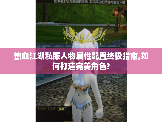 热血江湖私服人物属性配置终极指南,如何打造完美角色? 热血江湖私服人物属性配置终极指南,如何打造完美角色?