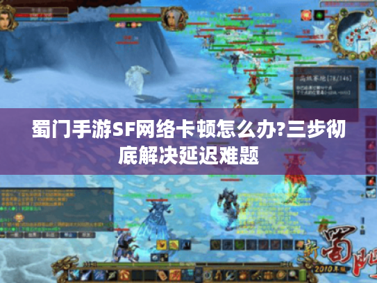 蜀门手游SF网络卡顿怎么办?三步彻底解决延迟难题
