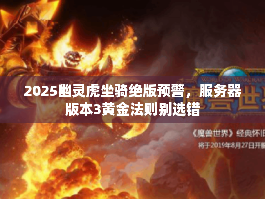 2025幽灵虎坐骑绝版预警,服务器版本3黄金法则别选错 2025幽灵虎坐骑绝版预警,服务器版本3黄金法则别选错