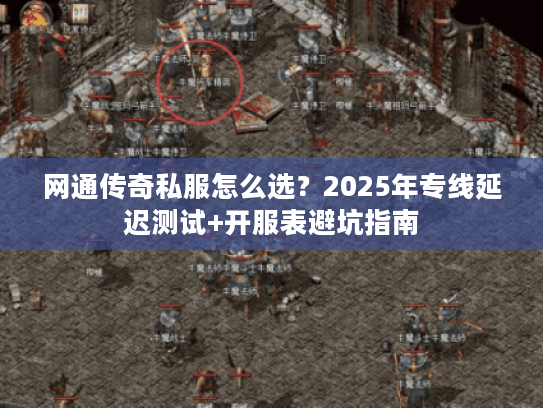 网通传奇私服怎么选?2025年专线延迟测试+开服表避坑指南 网通传奇私服怎么选?2025年专线延迟测试+开服表避坑指南