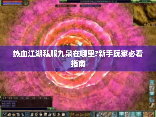 热血江湖私服九泉在哪里?新手玩家必看指南