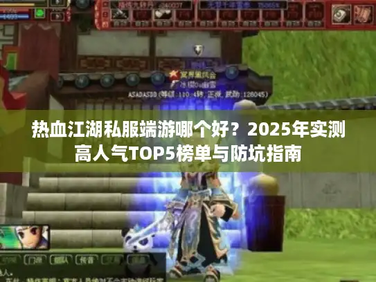 热血江湖私服端游哪个好？2025年实测高人气TOP5榜单与防坑指南