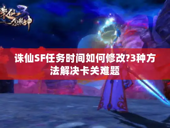 诛仙SF任务时间如何修改?3种方法解决卡关难题 诛仙SF任务时间如何修改?3种方法解决卡关难题