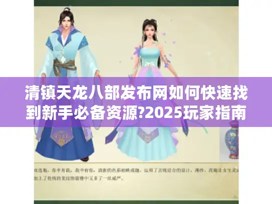 清镇天龙八部发布网如何快速找到新手必备资源?2025玩家指南