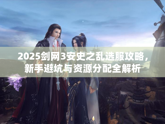 2025剑网3安史之乱选服攻略，新手避坑与资源分配全解析