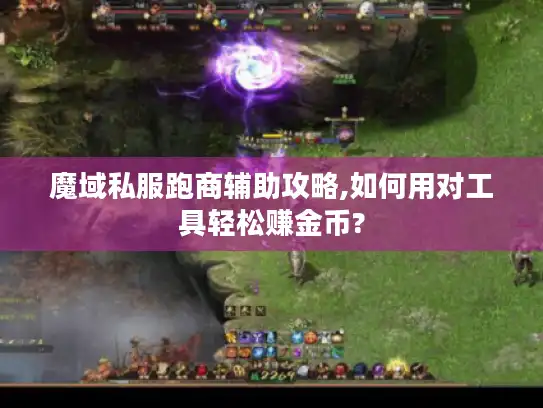 魔域私服跑商辅助攻略,如何用对工具轻松赚金币?
