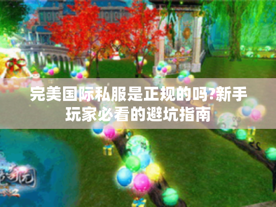 完美国际私服是正规的吗?新手玩家必看的避坑指南
