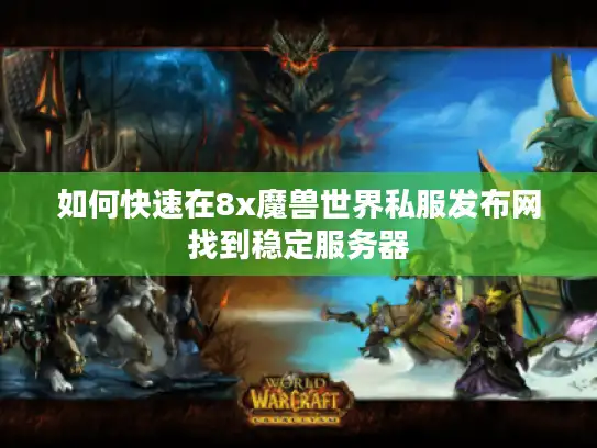 如何快速在8x魔兽世界私服发布网找到稳定服务器 如何快速在8x魔兽世界私服发布网找到稳定服务器