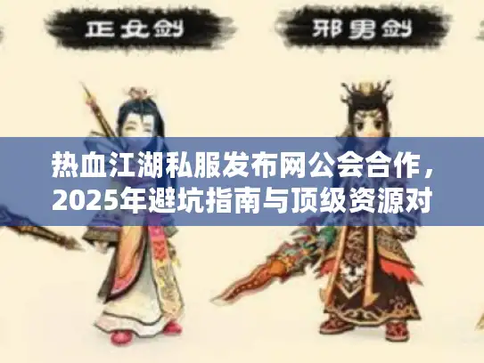 热血江湖私服发布网公会合作，2025年避坑指南与顶级资源对接