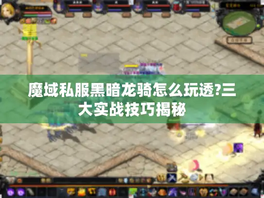 魔域私服黑暗龙骑怎么玩透?三大实战技巧揭秘