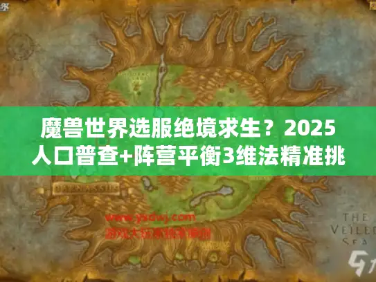 魔兽世界选服绝境求生？2025人口普查+阵营平衡3维法精准挑